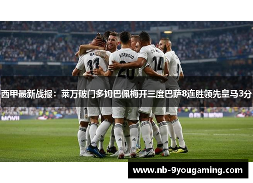 西甲最新战报：莱万破门多姆巴佩梅开三度巴萨8连胜领先皇马3分