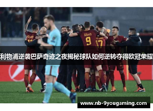 利物浦逆袭巴萨奇迹之夜揭秘球队如何逆转夺得欧冠荣耀 利物浦逆袭巴萨奇迹之夜揭秘球队如何逆转夺得欧冠荣耀