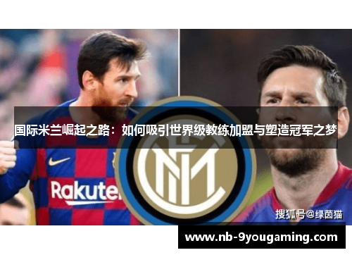 国际米兰崛起之路:如何吸引世界级教练加盟与塑造冠军之梦 国际米兰崛起之路:如何吸引世界级教练加盟与塑造冠军之梦