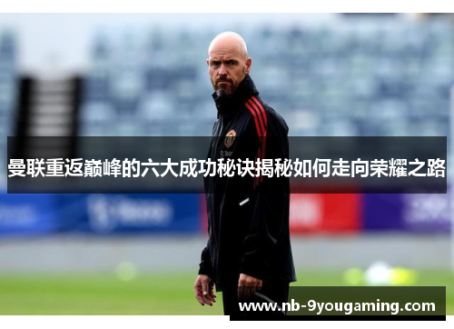 曼联重返巅峰的六大成功秘诀揭秘如何走向荣耀之路