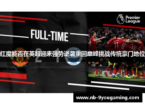 红魔能否在英超迎来强势逆袭重回巅峰挑战传统豪门地位 红魔能否在英超迎来强势逆袭重回巅峰挑战传统豪门地位
