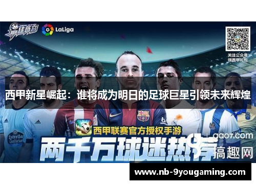 西甲新星崛起:谁将成为明日的足球巨星引领未来辉煌 西甲新星崛起:谁将成为明日的足球巨星引领未来辉煌