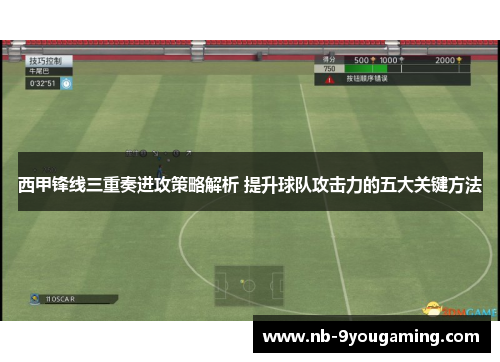 西甲锋线三重奏进攻策略解析 提升球队攻击力的五大关键方法