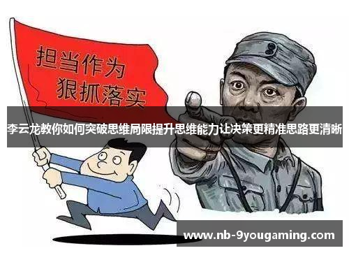 李云龙教你如何突破思维局限提升思维能力让决策更精准思路更清晰 李云龙教你如何突破思维局限提升思维能力让决策更精准思路更清晰