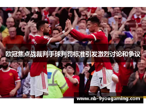 欧冠焦点战裁判手球判罚标准引发激烈讨论和争议 欧冠焦点战裁判手球判罚标准引发激烈讨论和争议