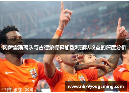 冈萨雷斯离队与古德蒙德森加盟对球队收益的深度分析 冈萨雷斯离队与古德蒙德森加盟对球队收益的深度分析