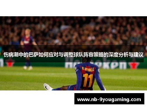 伤病潮中的巴萨如何应对与调整球队阵容策略的深度分析与建议