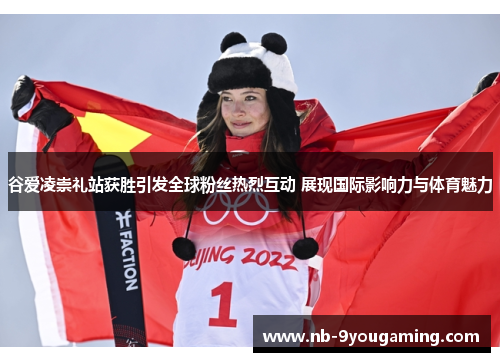 谷爱凌崇礼站获胜引发全球粉丝热烈互动 展现国际影响力与体育魅力 谷爱凌崇礼站获胜引发全球粉丝热烈互动 展现国际影响力与体育魅力