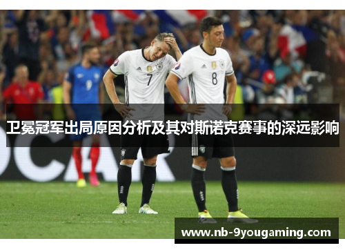 卫冕冠军出局原因分析及其对斯诺克赛事的深远影响 卫冕冠军出局原因分析及其对斯诺克赛事的深远影响