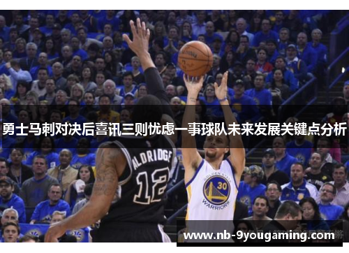 勇士马刺对决后喜讯三则忧虑一事球队未来发展关键点分析 勇士马刺对决后喜讯三则忧虑一事球队未来发展关键点分析