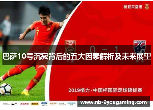 巴萨10号沉寂背后的五大因素解析及未来展望 巴萨10号沉寂背后的五大因素解析及未来展望