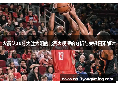 火箭队39分大胜太阳的比赛表现深度分析与关键因素解读 火箭队39分大胜太阳的比赛表现深度分析与关键因素解读