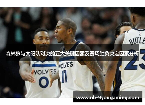 森林狼与太阳队对决的五大关键因素及赛场胜负决定因素分析 森林狼与太阳队对决的五大关键因素及赛场胜负决定因素分析