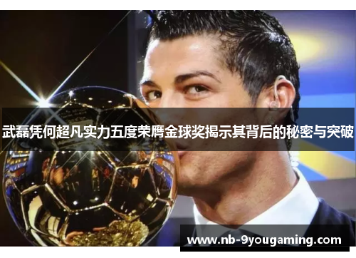 武磊凭何超凡实力五度荣膺金球奖揭示其背后的秘密与突破