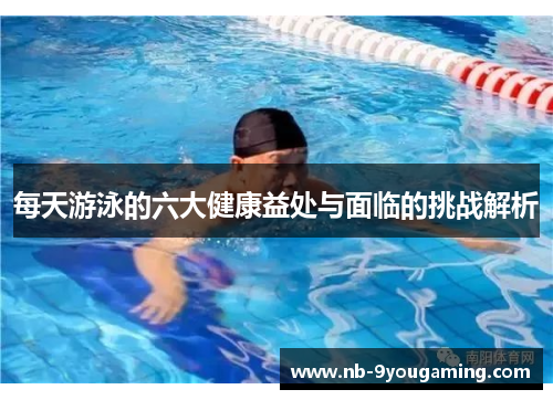 每天游泳的六大健康益处与面临的挑战解析