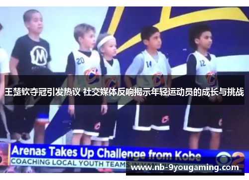 王楚钦夺冠引发热议 社交媒体反响揭示年轻运动员的成长与挑战 王楚钦夺冠引发热议 社交媒体反响揭示年轻运动员的成长与挑战