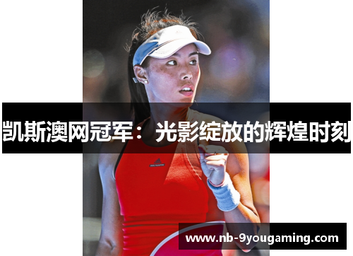 凯斯澳网冠军：光影绽放的辉煌时刻