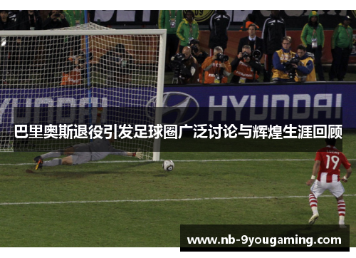 巴里奥斯退役引发足球圈广泛讨论与辉煌生涯回顾