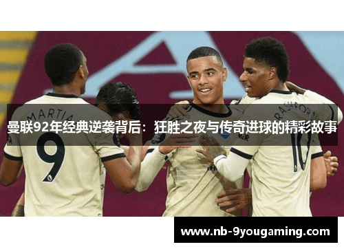 曼联92年经典逆袭背后:狂胜之夜与传奇进球的精彩故事 曼联92年经典逆袭背后:狂胜之夜与传奇进球的精彩故事