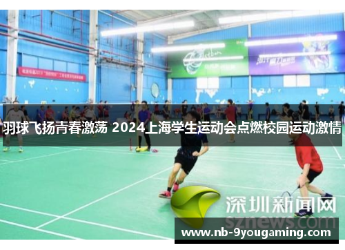 羽球飞扬青春激荡 2024上海学生运动会点燃校园运动激情 羽球飞扬青春激荡 2024上海学生运动会点燃校园运动激情