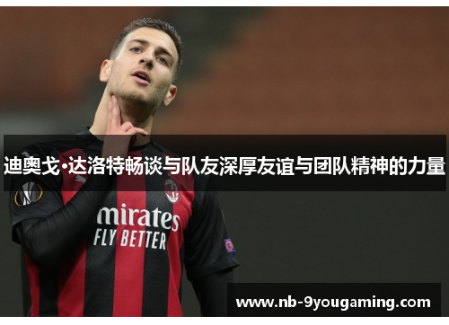 迪奥戈·达洛特畅谈与队友深厚友谊与团队精神的力量 迪奥戈·达洛特畅谈与队友深厚友谊与团队精神的力量