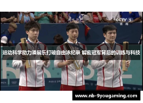 运动科学助力潘展乐打破自由泳纪录 解密冠军背后的训练与科技 运动科学助力潘展乐打破自由泳纪录 解密冠军背后的训练与科技