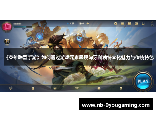 《英雄联盟手游》如何通过游戏元素展现匈牙利独特文化魅力与传统特色 《英雄联盟手游》如何通过游戏元素展现匈牙利独特文化魅力与传统特色