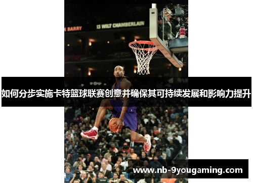 如何分步实施卡特篮球联赛创意并确保其可持续发展和影响力提升 如何分步实施卡特篮球联赛创意并确保其可持续发展和影响力提升