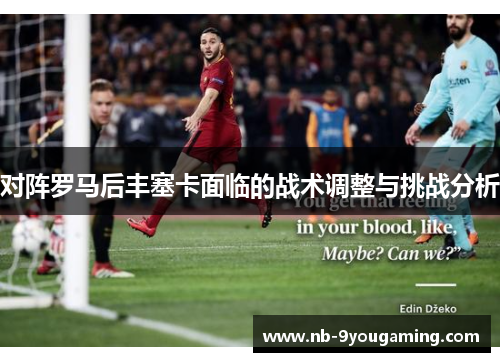 对阵罗马后丰塞卡面临的战术调整与挑战分析