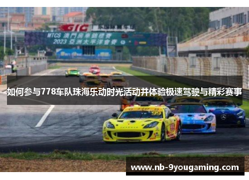 如何参与778车队珠海乐动时光活动并体验极速驾驶与精彩赛事