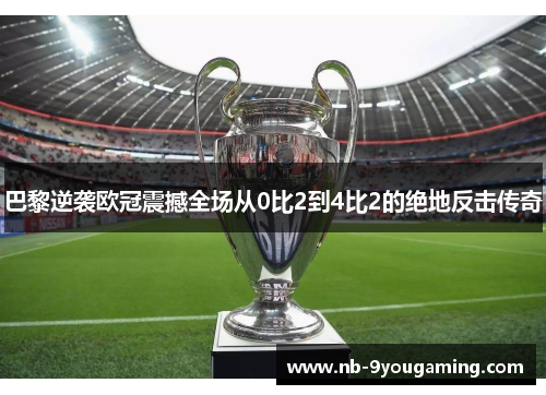 巴黎逆袭欧冠震撼全场从0比2到4比2的绝地反击传奇