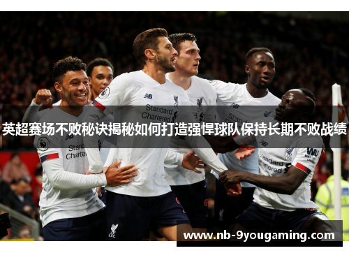 英超赛场不败秘诀揭秘如何打造强悍球队保持长期不败战绩