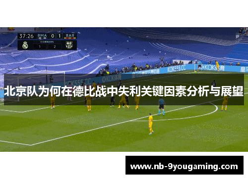 北京队为何在德比战中失利关键因素分析与展望 北京队为何在德比战中失利关键因素分析与展望