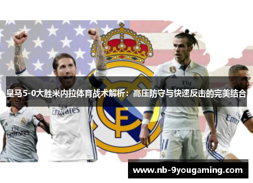 皇马5-0大胜米内拉体育战术解析：高压防守与快速反击的完美结合