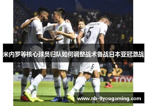 米内罗等核心球员归队如何调整战术备战日本亚冠激战 米内罗等核心球员归队如何调整战术备战日本亚冠激战