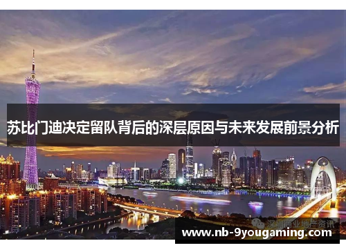 苏比门迪决定留队背后的深层原因与未来发展前景分析 苏比门迪决定留队背后的深层原因与未来发展前景分析