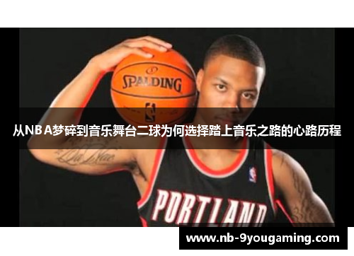 从NBA梦碎到音乐舞台二球为何选择踏上音乐之路的心路历程