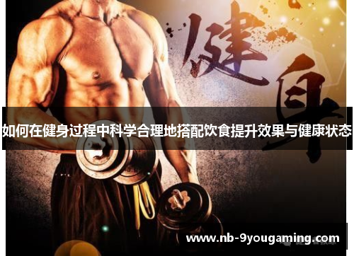 如何在健身过程中科学合理地搭配饮食提升效果与健康状态 如何在健身过程中科学合理地搭配饮食提升效果与健康状态