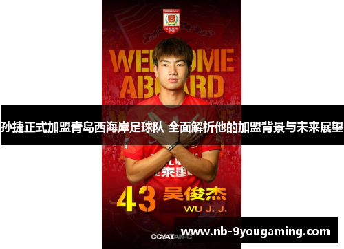 孙捷正式加盟青岛西海岸足球队 全面解析他的加盟背景与未来展望