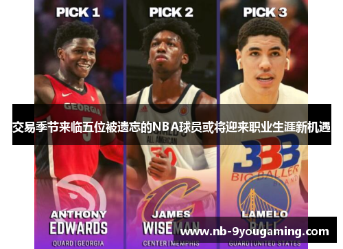 交易季节来临五位被遗忘的NBA球员或将迎来职业生涯新机遇 交易季节来临五位被遗忘的NBA球员或将迎来职业生涯新机遇