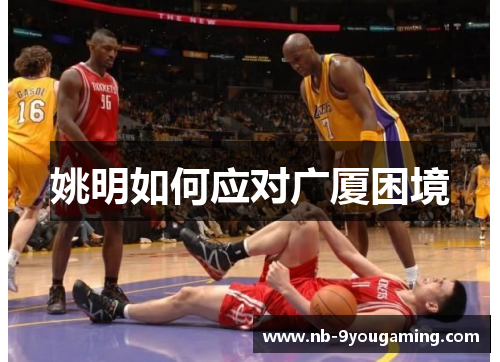 姚明如何应对广厦困境 姚明如何应对广厦困境