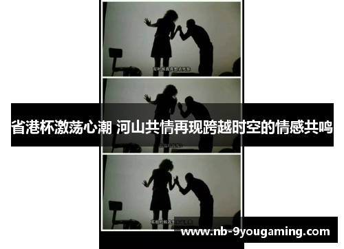 省港杯激荡心潮 河山共情再现跨越时空的情感共鸣 省港杯激荡心潮 河山共情再现跨越时空的情感共鸣