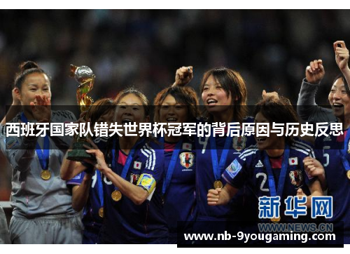 西班牙国家队错失世界杯冠军的背后原因与历史反思 西班牙国家队错失世界杯冠军的背后原因与历史反思