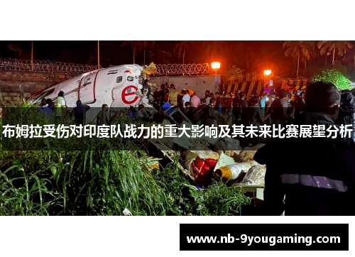 布姆拉受伤对印度队战力的重大影响及其未来比赛展望分析 布姆拉受伤对印度队战力的重大影响及其未来比赛展望分析