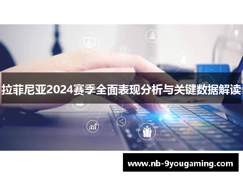 拉菲尼亚2024赛季全面表现分析与关键数据解读