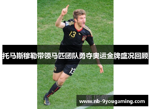 托马斯穆勒带领马匹团队勇夺奥运金牌盛况回顾 托马斯穆勒带领马匹团队勇夺奥运金牌盛况回顾