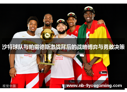沙特球队与帕雷德斯激战背后的战略博弈与勇敢决策