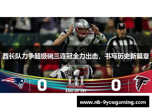 酋长队力争超级碗三连冠全力出击,书写历史新篇章 酋长队力争超级碗三连冠全力出击,书写历史新篇章