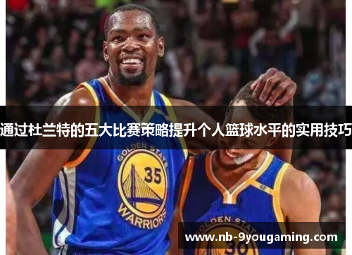 通过杜兰特的五大比赛策略提升个人篮球水平的实用技巧 通过杜兰特的五大比赛策略提升个人篮球水平的实用技巧