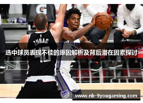 选中球员表现不佳的原因解析及背后潜在因素探讨 选中球员表现不佳的原因解析及背后潜在因素探讨